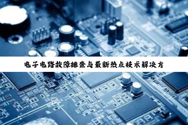 电子电路故障排查与最新热点技术解决方案