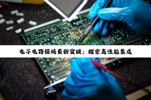 电子电路领域最新突破：探索高性能集成电路设计与材料研究——结合最新百度搜索热点