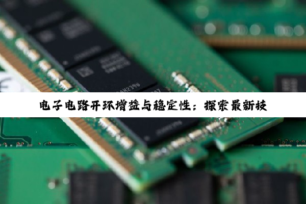 电子电路开环增益与稳定性：探索最新技术热点与性能优化