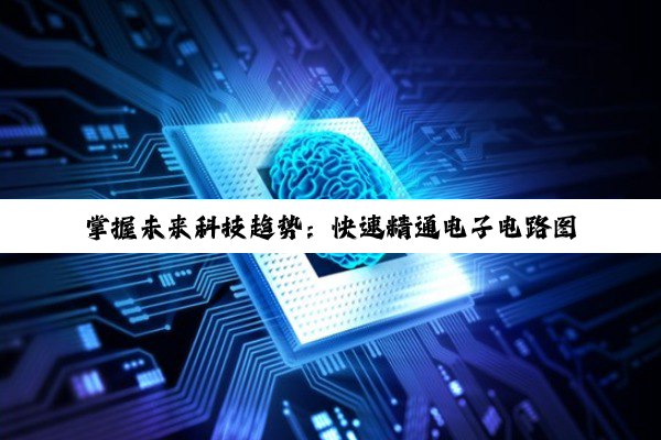 掌握未来科技趋势：快速精通电子电路图解析与最新应用热点