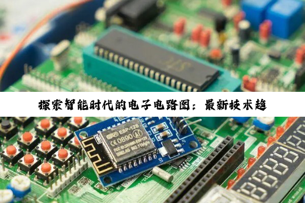 探索智能时代的电子电路图：最新技术趋势与应用讲解