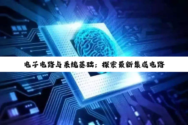 电子电路与系统基础:探索最新集成电路技术与应用热点