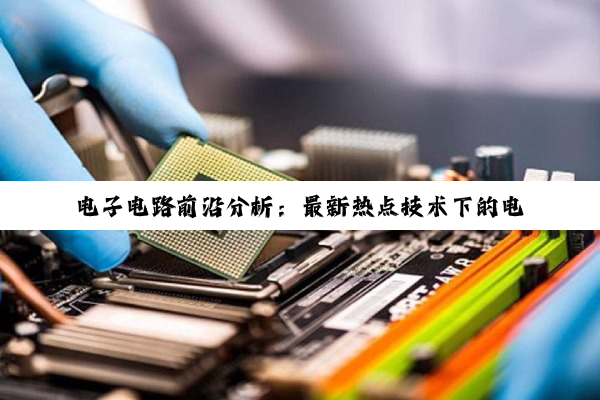 电子电路前沿分析:最新热点技术下的电路图深度讲解