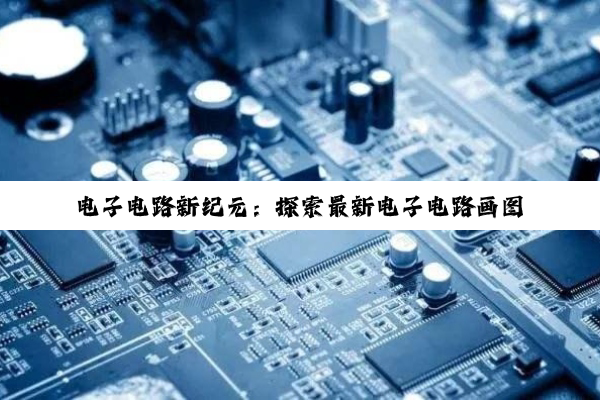 电子电路新纪元:探索最新电子电路画图软件与AI赋能设计热点
