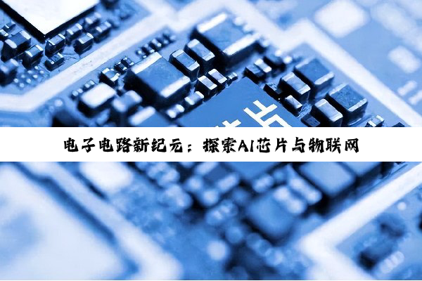 电子电路新纪元：探索AI芯片与物联网技术的融合创新