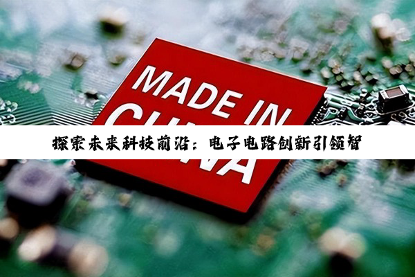 探索未来科技前沿:电子电路创新引领智能互联新热点