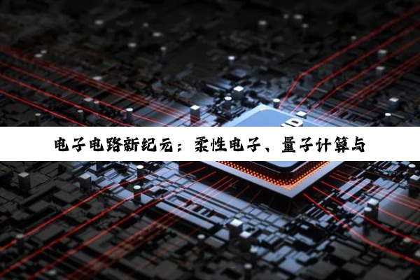 电子电路新纪元:柔性电子、量子计算与载波通信电源技术的最新进展