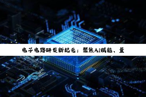 电子电路研发新纪元：聚焦AI赋能、量子计算与柔性电子技术的最新热点