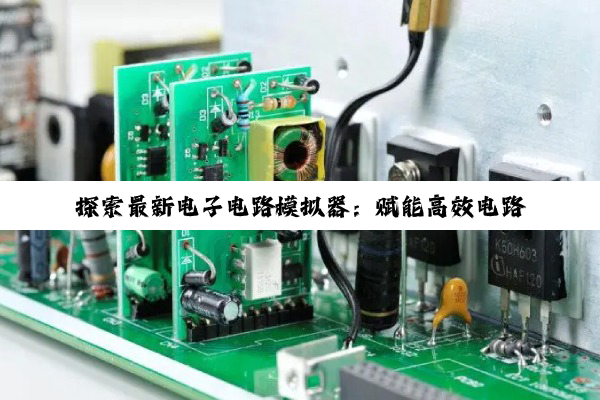 探索最新电子电路模拟器:赋能高效电路设计与创新热点