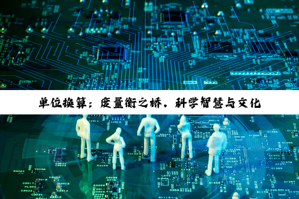 单位换算：度量衡之桥，科学智慧与文化积淀的交汇点