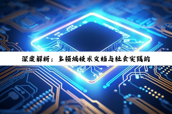 深度解析：多领域技术文档与社会实践的精细指导