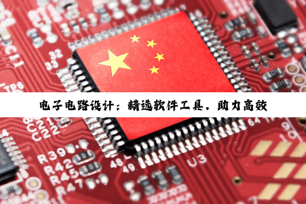 电子电路设计：精选软件工具，助力高效精准设计之路