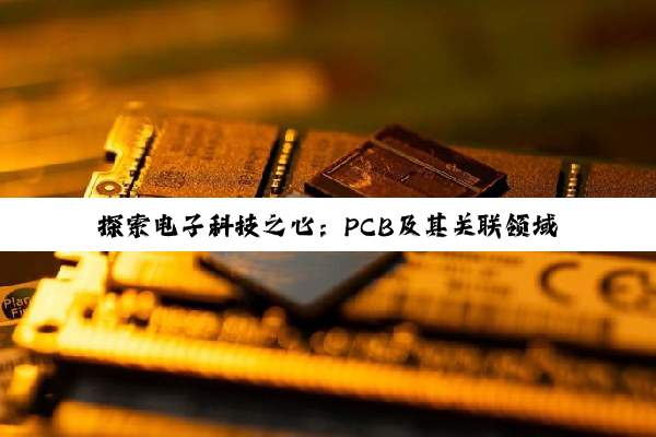 探索电子科技之心：PCB及其关联领域的深度解析与未来展望