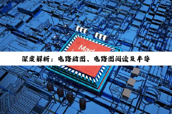 深度解析：电路动图、电路图阅读及半导体产业框架的全方位探索