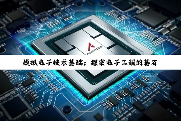 模拟电子技术基础:探索电子工程的基石与奥秘