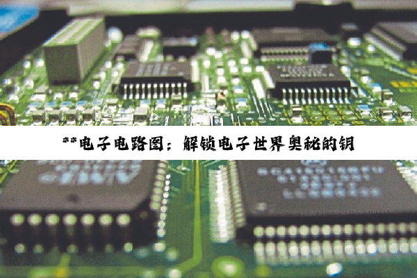 **电子电路图:解锁电子世界奥秘的钥匙与精进之路**