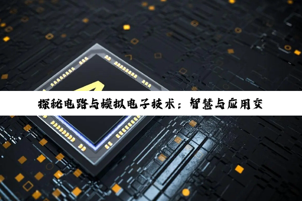 探秘电路与模拟电子技术：智慧与应用交织