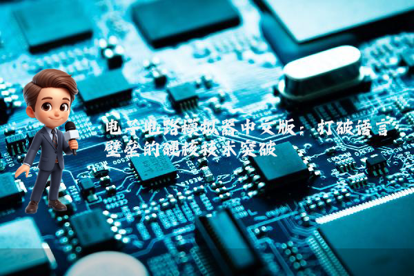 电子电路模拟器中文版:打破语言壁垒的硬核技术突破
